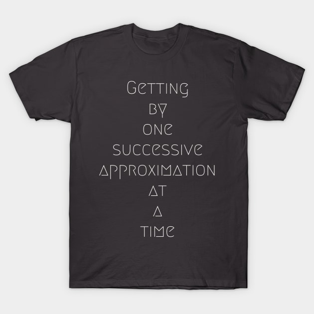 Getting by one successive approximation at a time T-Shirt by AshStore